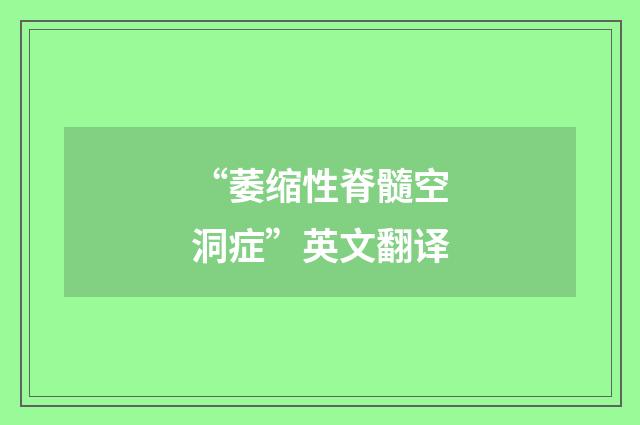 “萎缩性脊髓空洞症”英文翻译