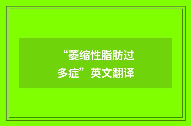 “萎缩性脂肪过多症”英文翻译