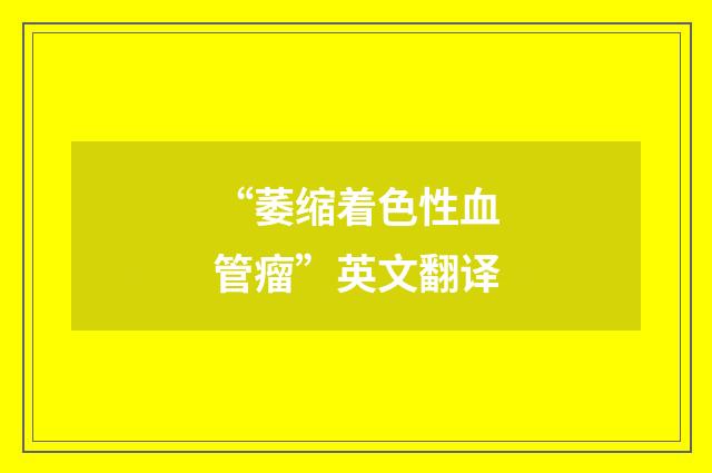 “萎缩着色性血管瘤”英文翻译