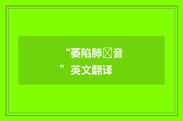 “萎陷肺音”英文翻译