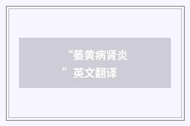 “萎黄病肾炎”英文翻译