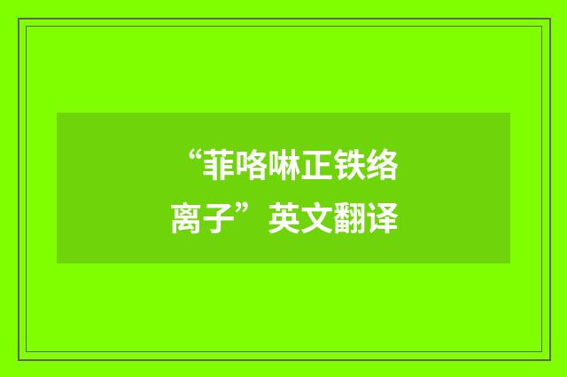 “菲咯啉正铁络离子”英文翻译