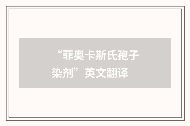 “菲奥卡斯氏孢子染剂”英文翻译