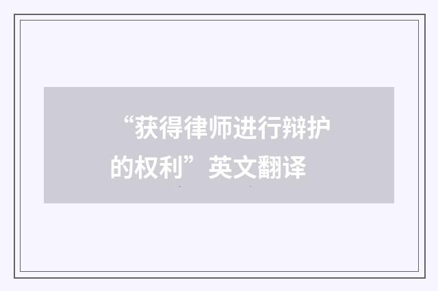 “获得律师进行辩护的权利”英文翻译