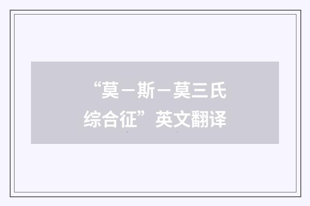 “莫－斯－莫三氏综合征”英文翻译