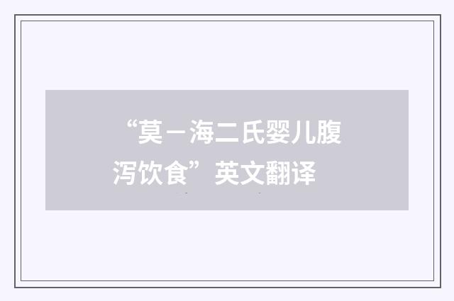 “莫－海二氏婴儿腹泻饮食”英文翻译