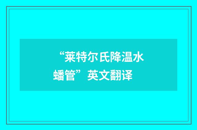“莱特尔氏降温水蟠管”英文翻译