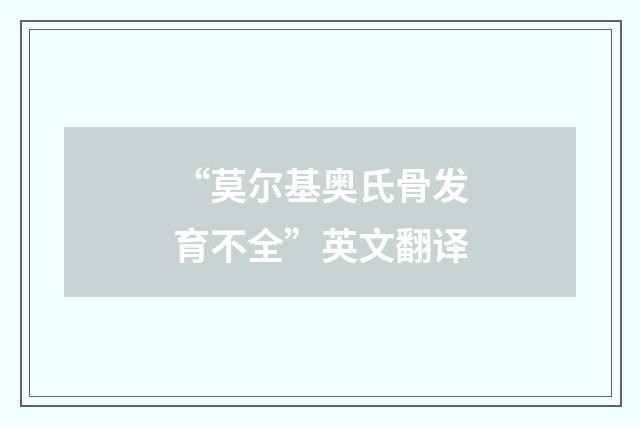 “莫尔基奥氏骨发育不全”英文翻译