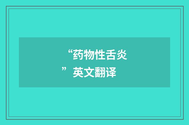 “药物性舌炎”英文翻译