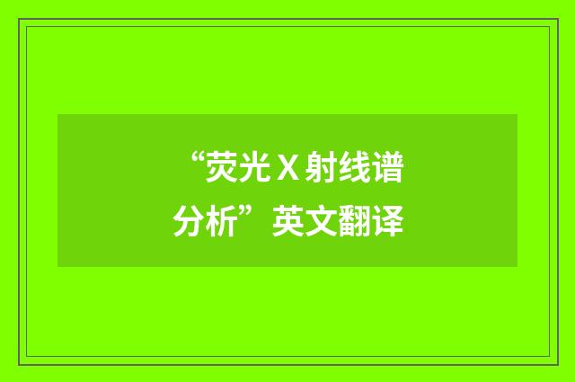 “荧光Ｘ射线谱分析”英文翻译