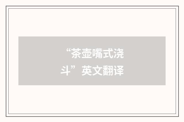 “茶壶嘴式浇斗”英文翻译