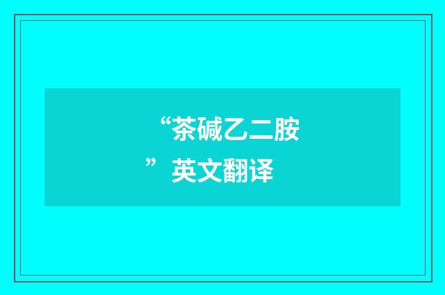 “茶碱乙二胺”英文翻译