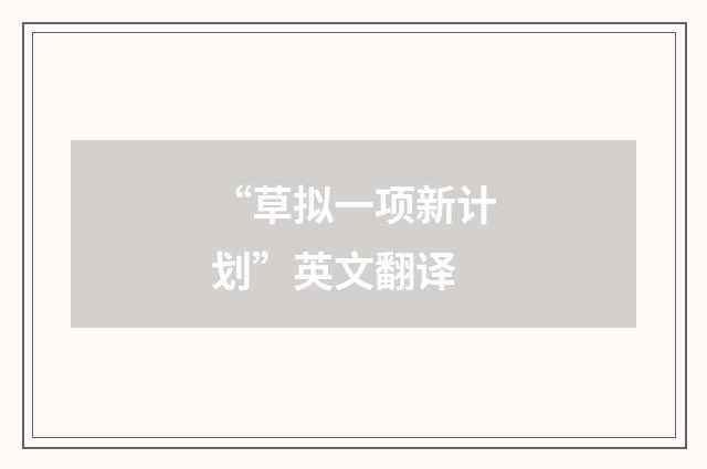 “草拟一项新计划”英文翻译