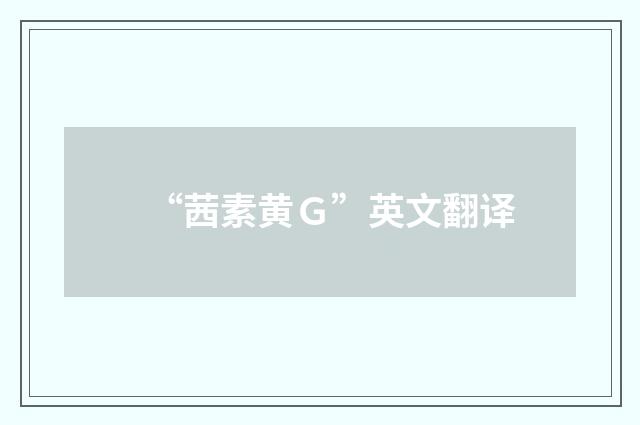 “茜素黄Ｇ”英文翻译