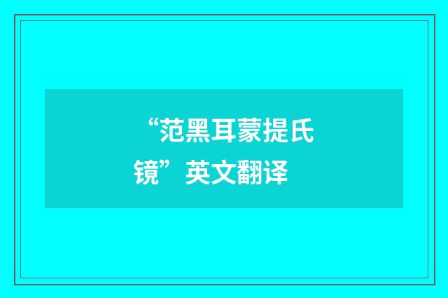 “范黑耳蒙提氏镜”英文翻译