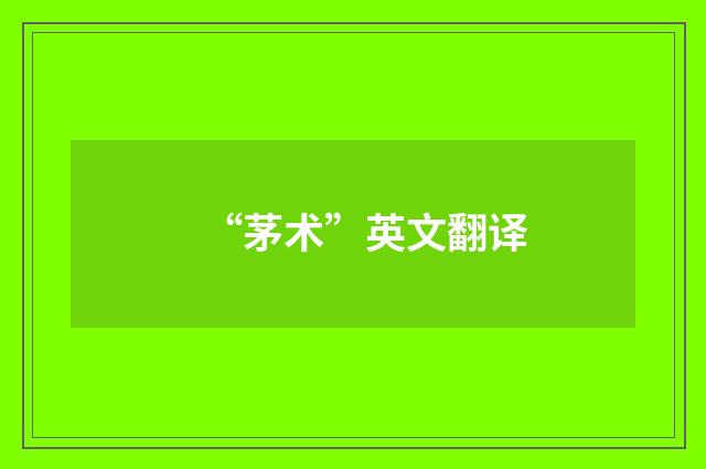 “茅术”英文翻译