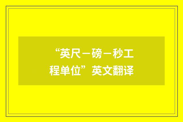 “英尺－磅－秒工程单位”英文翻译