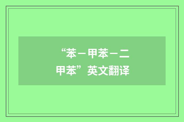 “苯－甲苯－二甲苯”英文翻译