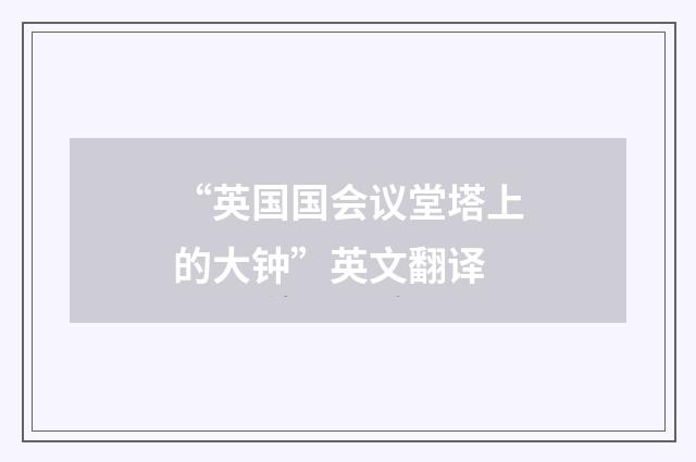 “英国国会议堂塔上的大钟”英文翻译
