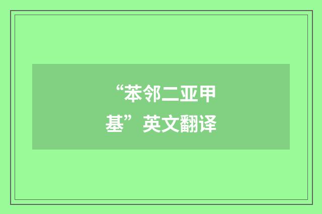 “苯邻二亚甲基”英文翻译