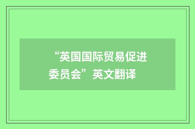 “英国国际贸易促进委员会”英文翻译