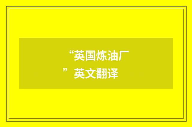 “英国炼油厂”英文翻译