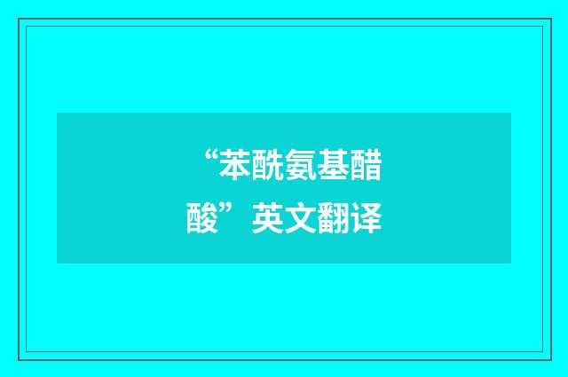 “苯酰氨基醋酸”英文翻译