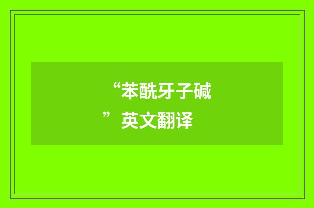 “苯酰牙子碱”英文翻译