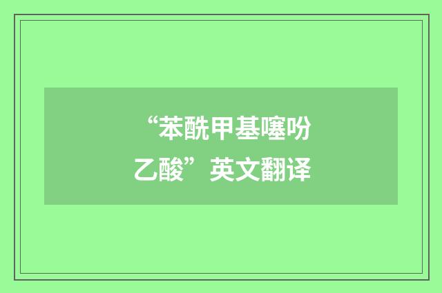 “苯酰甲基噻吩乙酸”英文翻译
