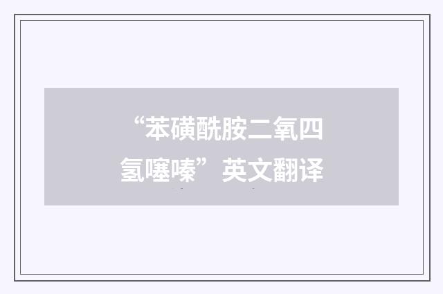 “苯磺酰胺二氧四氢噻嗪”英文翻译
