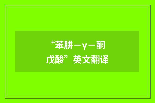“苯肼－γ－酮戊酸”英文翻译