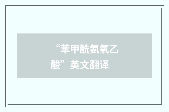 “苯甲酰氨氧乙酸”英文翻译