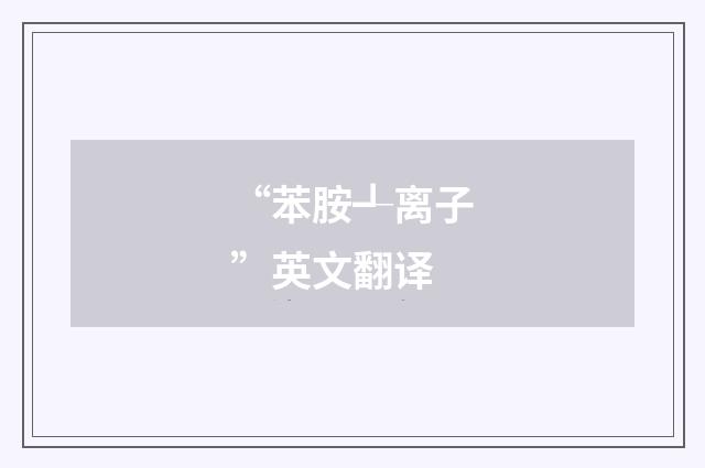 “苯胺┹离子”英文翻译