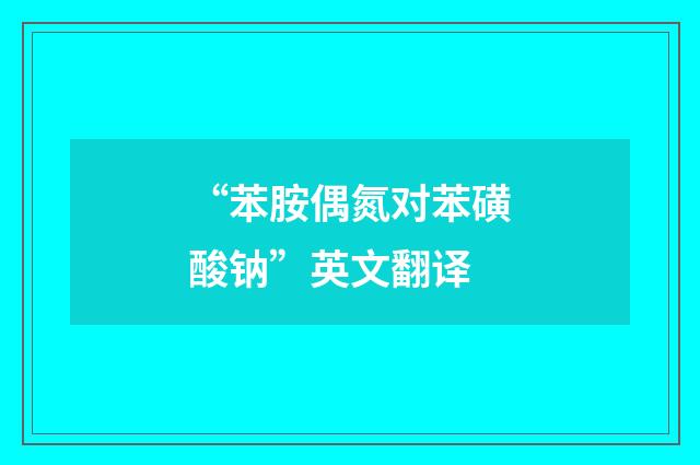 “苯胺偶氮对苯磺酸钠”英文翻译