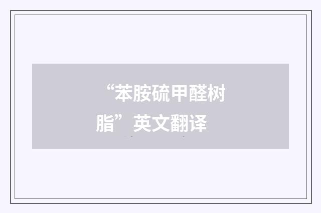 “苯胺硫甲醛树脂”英文翻译