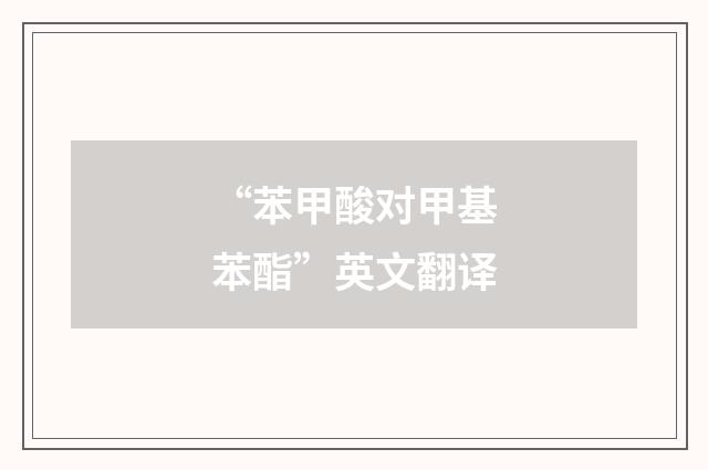 “苯甲酸对甲基苯酯”英文翻译