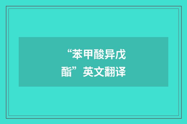 “苯甲酸异戊酯”英文翻译