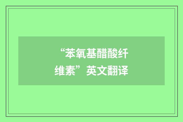 “苯氧基醋酸纤维素”英文翻译