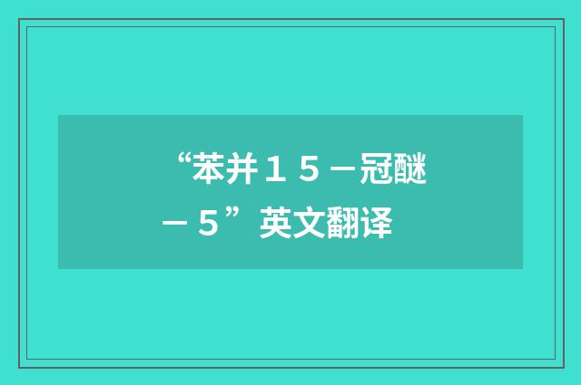 “苯并１５－冠醚－５”英文翻译