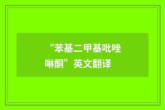 “苯基二甲基吡唑啉酮”英文翻译