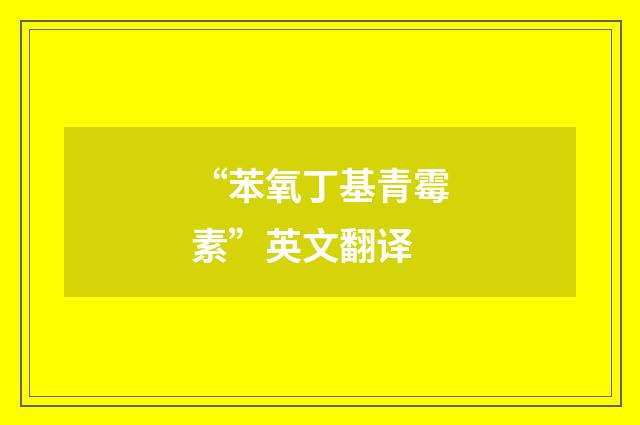 “苯氧丁基青霉素”英文翻译