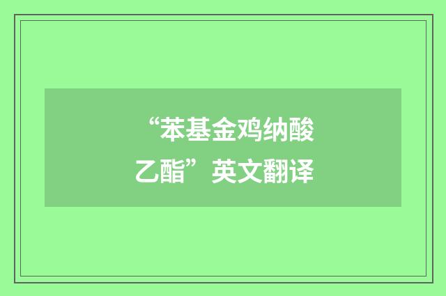 “苯基金鸡纳酸乙酯”英文翻译