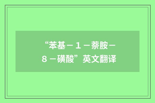“苯基－１－萘胺－８－磺酸”英文翻译
