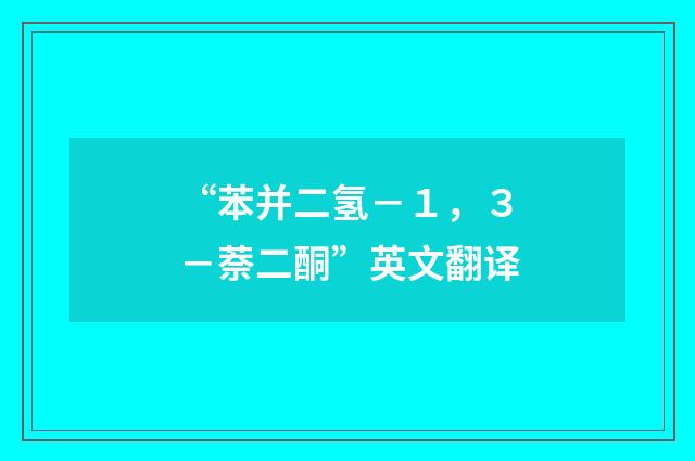 “苯并二氢－１，３－萘二酮”英文翻译