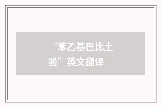 “苯乙基巴比土酸”英文翻译