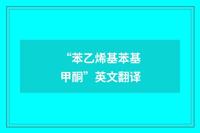 “苯乙烯基苯基甲酮”英文翻译