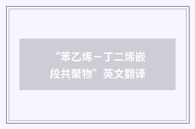 “苯乙烯－丁二烯嵌段共聚物”英文翻译