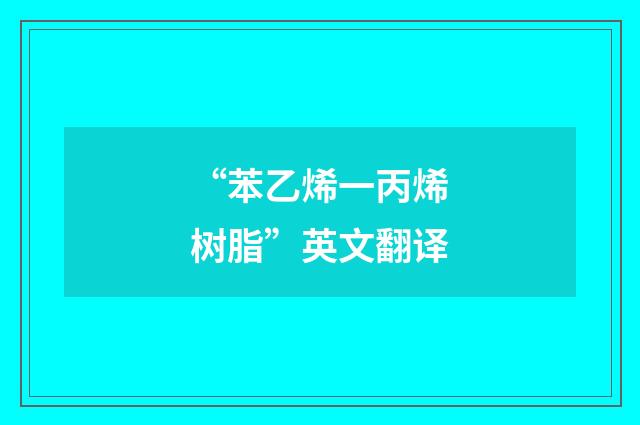 “苯乙烯一丙烯树脂”英文翻译