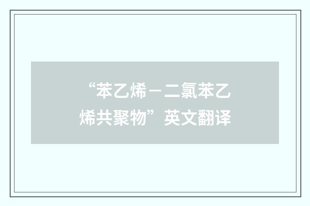 “苯乙烯－二氯苯乙烯共聚物”英文翻译