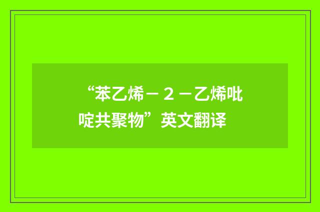 “苯乙烯－２－乙烯吡啶共聚物”英文翻译